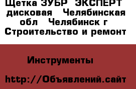 Щетка ЗУБР “ЭКСПЕРТ“ дисковая - Челябинская обл., Челябинск г. Строительство и ремонт » Инструменты   